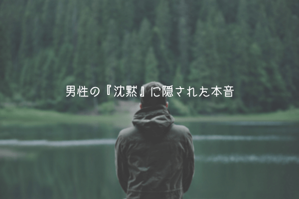 【男が教える】男性の『沈黙』に隠された本音【理由解説】