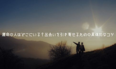 【男性視点で教える】運命の人はどこにいる？出会いを引き寄せるための具体的なコツ【理由解説】