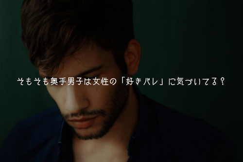 そもそも奥手男子は女性の「好きバレ」に気づいてる？【実体験解説】