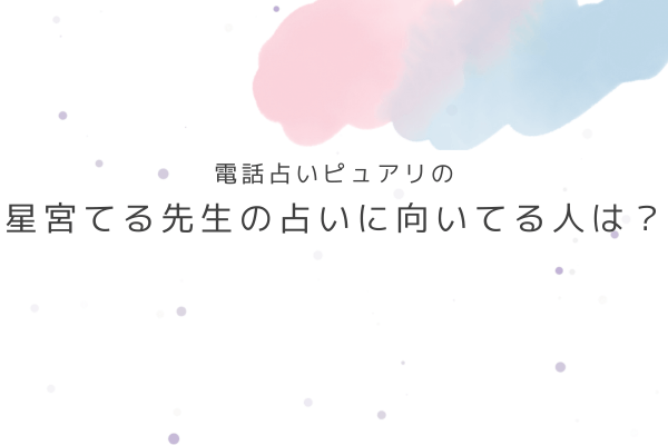 星宮てる先生の占いが向いている人・向いていない人は?
