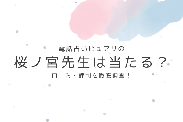 電話占いピュアリの桜ノ宮先生は当たる?口コミ・評判を徹底調査!