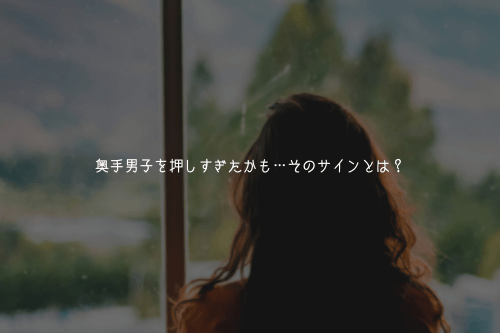 奥手男子を押しすぎたかも…そのサインとは?
