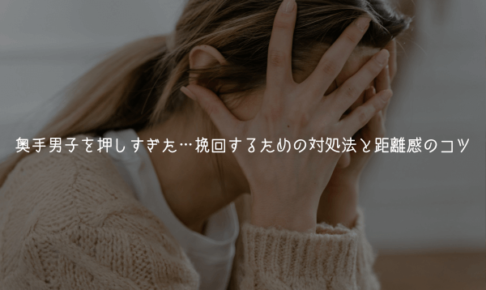 【奥手男子監修】奥手男子を押しすぎた…引かれた？挽回するための対処法と距離感のコツ【理由解説】