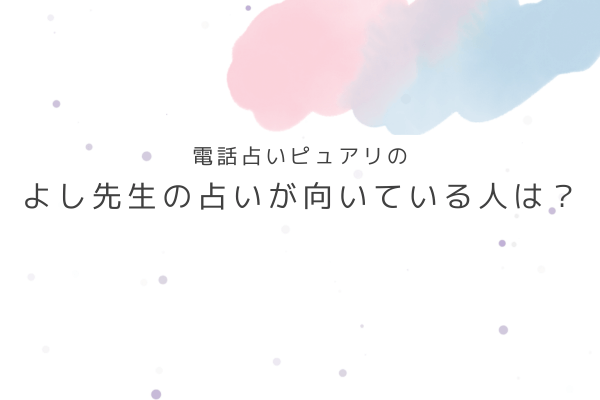 よし先生の占いが向いている人・向いていない人は?