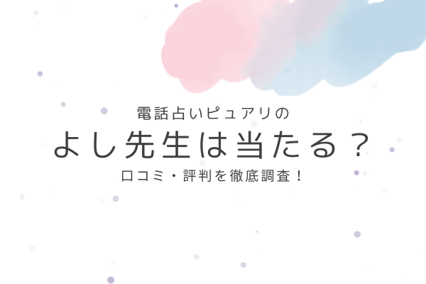 電話占いピュアリのよし先生は当たる?口コミ・評判を徹底調査!