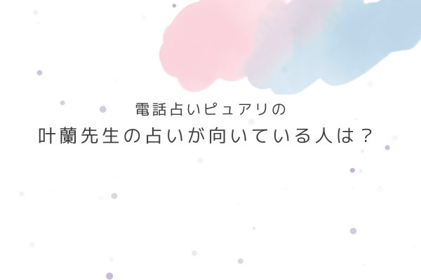 叶蘭先生の占いが向いている人・向いていない人は?