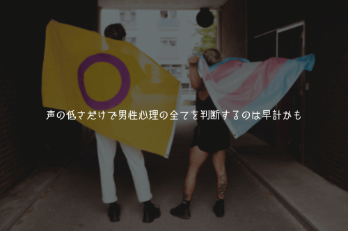 【注意】声の低さだけで男性心理の全てを判断するのは早計かも
