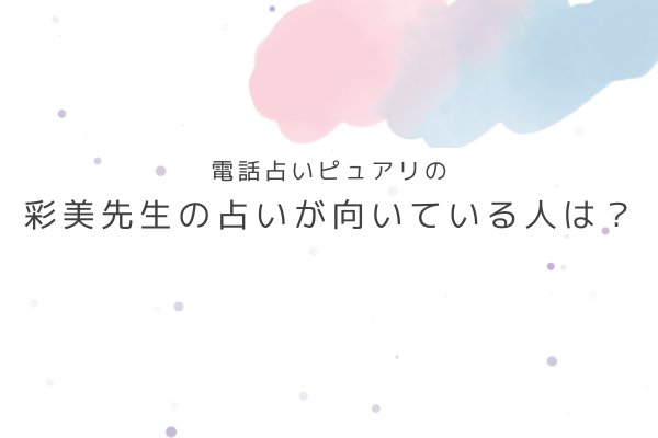 彩美先生の占いが向いている人・向いていない人は?
