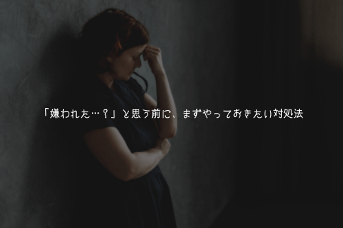 「嫌われた…?」と思う前に、まずやっておきたい対処法