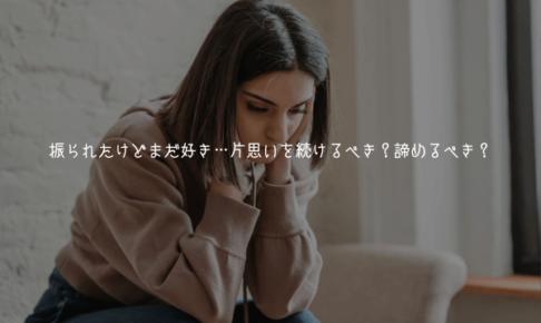 振られたけどまだ好き…片思いを続けるべき？諦めるべき？【心の対処法も解説】