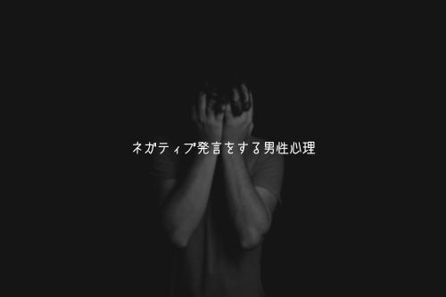 ネガティブ発言をする男性心理【5つの本音】