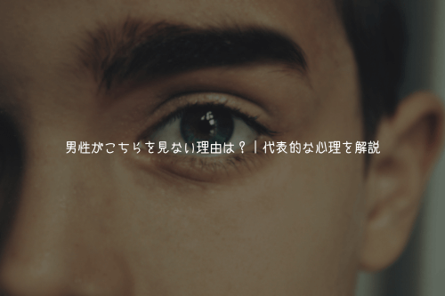 男性がこちらを見ない理由は?|代表的な心理を解説