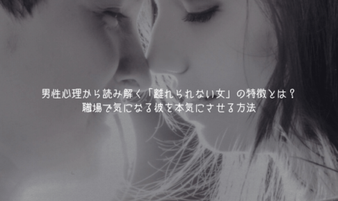 男性心理から読み解く「離れられない女」の特徴とは？職場で気になる彼を本気にさせる方法