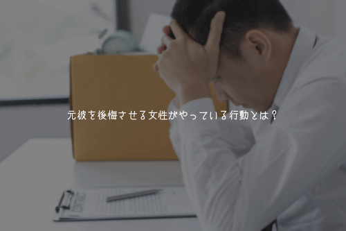 元彼を後悔させる女性がやっている行動とは？
