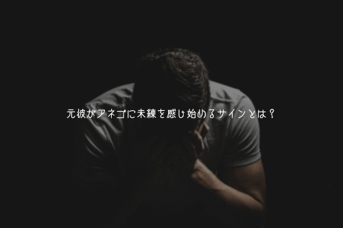 元彼がアネゴに未練を感じ始めるサインとは？
