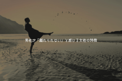 男性が「離れられない」と感じる女性の特徴