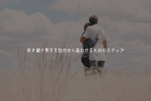 好き避け男子を自分から追わせるためのステップ