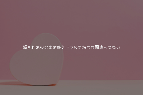 振られたのにまだ好き…その気持ちは間違ってない