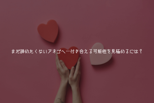 まだ諦めたくないアネゴへ…付き合える可能性を見極めるには?