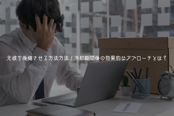 元彼を後悔させる方法！冷却期間後の効果的なアプローチとは？【男が教える】