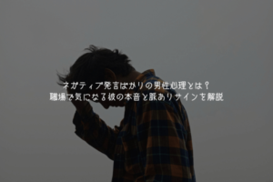 ネガティブ発言ばかりの男性心理とは？職場で気になる彼の本音と脈ありサインを解説