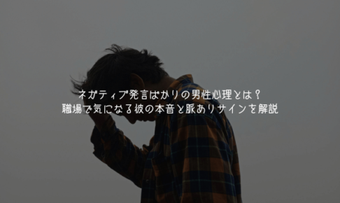 ネガティブ発言ばかりの男性心理とは？職場で気になる彼の本音と脈ありサインを解説