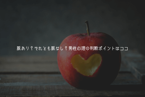 脈あり?それとも脈なし?男性心理の判断ポイントはココ