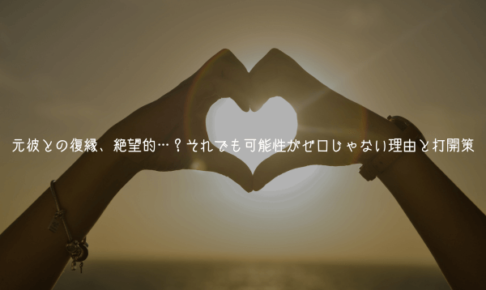 元彼との復縁、絶望的…？それでも可能性がゼロじゃない理由と打開策【男が教える】