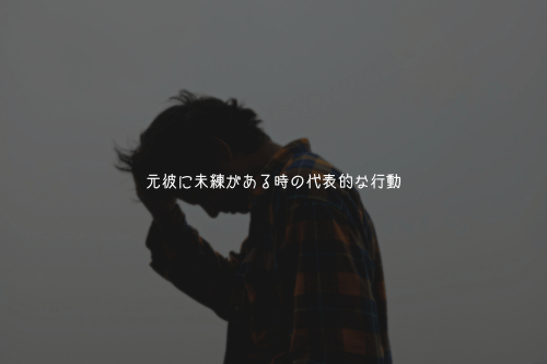 元彼に未練がある時の代表的な行動