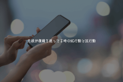 元彼が復縁を迷ってる時のNG行動とOK行動