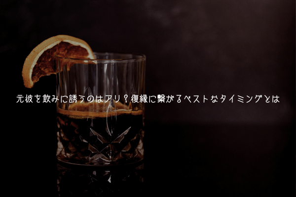 元彼を飲みに誘うのはアリ?復縁に繋がるベストなタイミングとは【男視点で解説】
