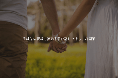 元彼との復縁を諦める前に試してほしい打開策