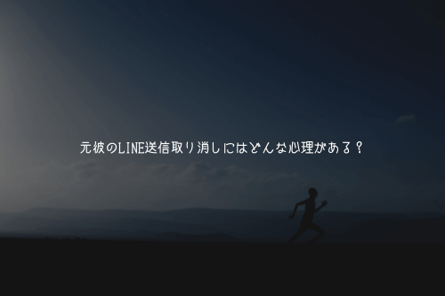 元彼のLINE送信取り消しにはどんな心理がある?