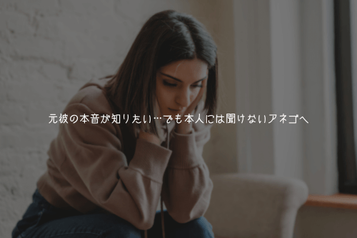 元彼の本音が知りたい…でも本人には聞けないアネゴへ