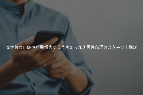 なぜ彼はLINEで行動報告する?考えられる男性心理のパターンを解説