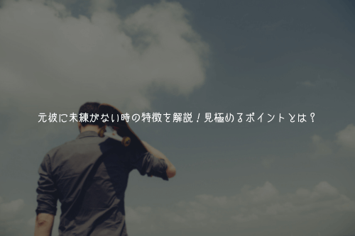 元彼に未練がない時の特徴を解説!見極めるポイントとは?