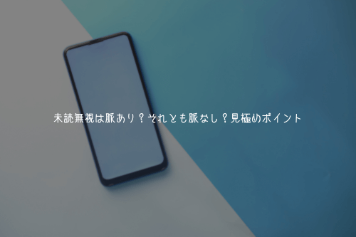 未読無視は脈あり？それとも脈なし？見極めポイント