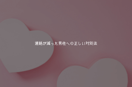 連絡が減った男性への正しい対処法