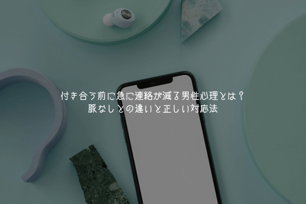 付き合う前に急に連絡が減る男性心理とは?脈なしとの違いと正しい対応法