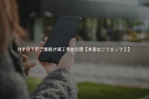 付き合う前に連絡が減る男性心理【本音はこうなってる】
