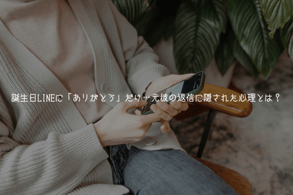 誕生日LINEに「ありがとう」だけ…元彼の返信に隠された心理とは？【復縁確率UP】