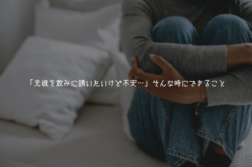 「元彼を飲みに誘いたいけど不安…」そんな時にできること