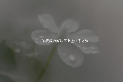 もっと復縁の成功率を上げる方法