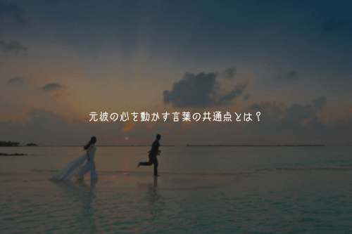 元彼の心を動かす言葉の共通点とは?