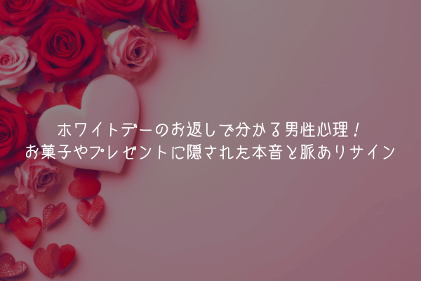 ホワイトデーのお返しで分かる男性心理！お菓子やプレゼントに隠された本音と脈ありサイン