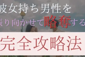 彼女持ち男性を振り向かせ、略奪するための完全攻略法【科学的根拠あり】