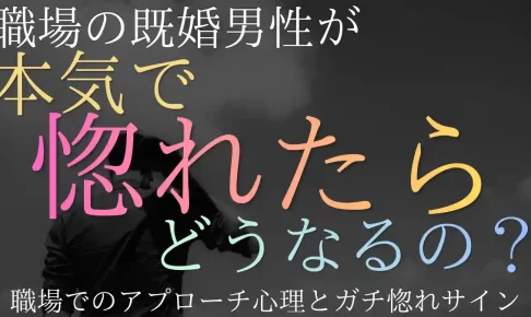 既婚男性が本気で惚れたらどうなる?職場でのアプローチ心理とガチ惚れサイン
