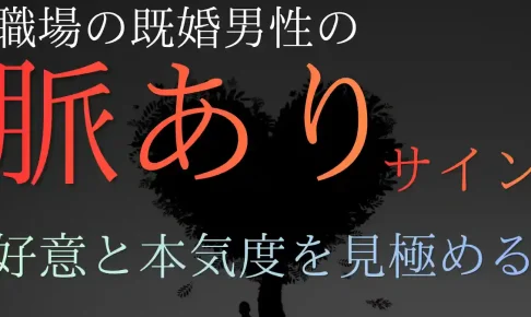 職場で見せる既婚男性の脈ありサイン7選!好意と本気度を見極める方法