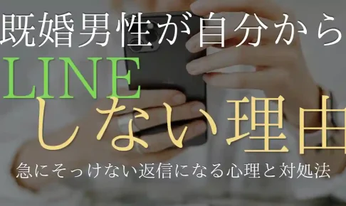 既婚男性が自分からはLINEしない理由!急にそっけない返信になる心理と対処法